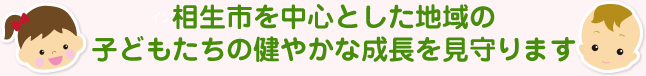 相生市を中心とした地域の子どもたちの健やかな成長を見守ります